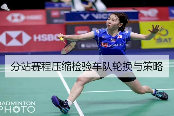 分站赛程压缩检验车队轮换与策略
